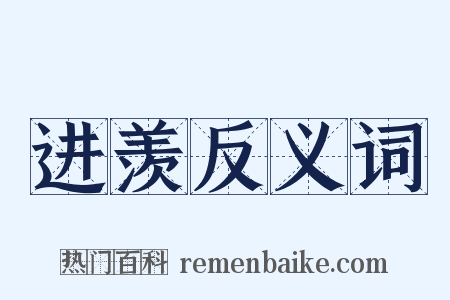 进羡反义词是什么意思的图片